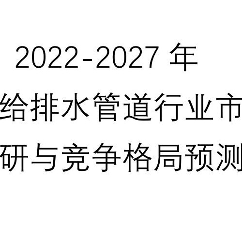 2022-2027年中國給排水管道行業市場全景調研與競爭格局預測報告
