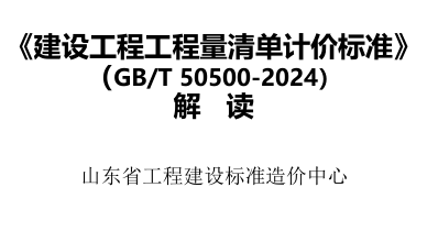 建設(shè)工程工程量清單計價標準(GB／T 50500-2024)解讀（山東省工程建設(shè)標準造價中心）